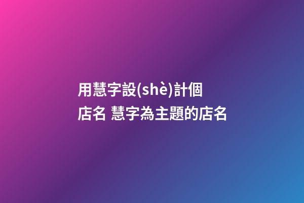 用慧字設(shè)計個店名 慧字為主題的店名-第1張-店鋪起名-玄機派